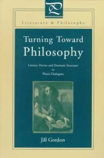 Turning Toward Philosophy: Literary Device and Dramatic Structure in Plato's Dialogues by Jill Gordon