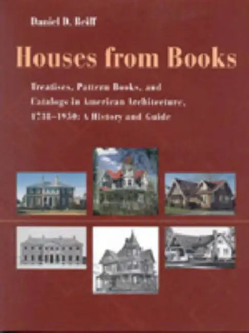 Houses from Books: Treatises, Pattern Books, and Catalogs in American Architecture, 1738-1950; A History and Guide by Daniel D. Reiff