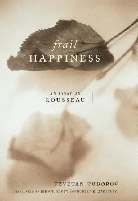 Frail Happiness: An Essay on Rousseau by Tzvetan Todorov, John T. Scott, Robert Zaretsky