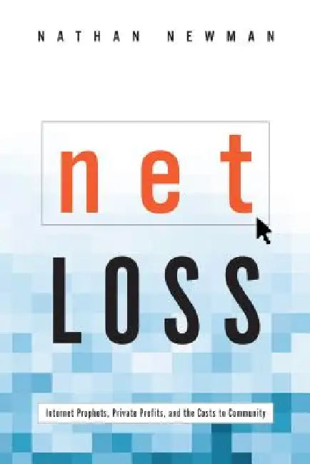 Net Loss: Internet Prophets, Private Profits, and the Costs to Community by Nathan Newman