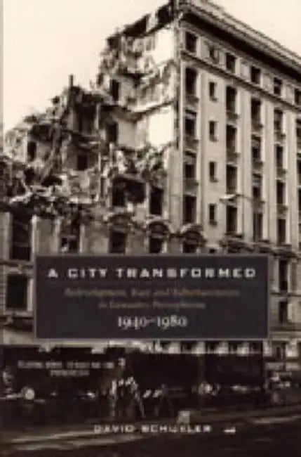 A City Transformed: Redevelopment, Race, and Suburbanization in Lancaster, Pennsylvania, 1940-1980 by David Schuyler