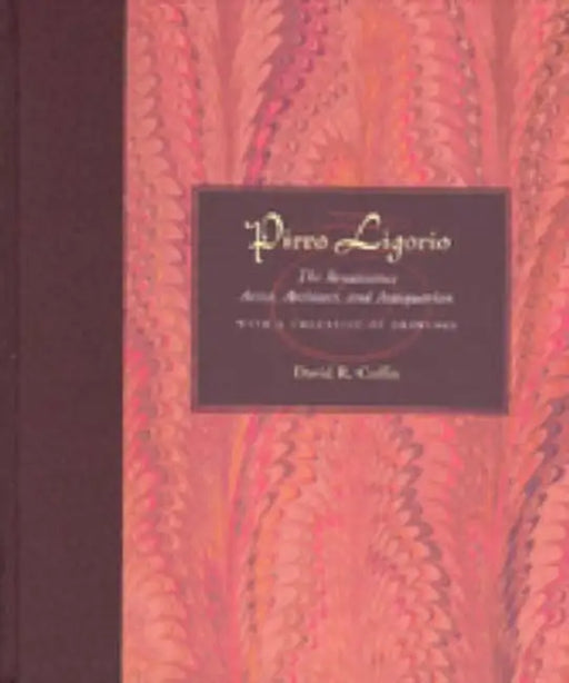 Pirro Ligorio: The Renaissance Artist, Architect, and Antiquarian with a Checklist of Drawings by David R. Coffin