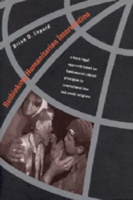 Rethinking Humanitarian Intervention: A Fresh Legal Approach Based on Fundamental Ethical Principles in International Law and World Religions by Brian D. Lepard