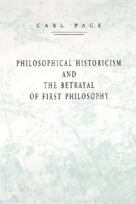 Philosophical Historicism and the Betrayal of First Philosophy by Carl Page