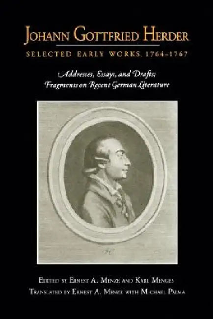 Johann Gottfried Herder: Selected Early Works, 1764-1767: Addresses, Essays, and Drafts; Fragments on Recent German Literature by Ernest A. Menze, Karl Menges