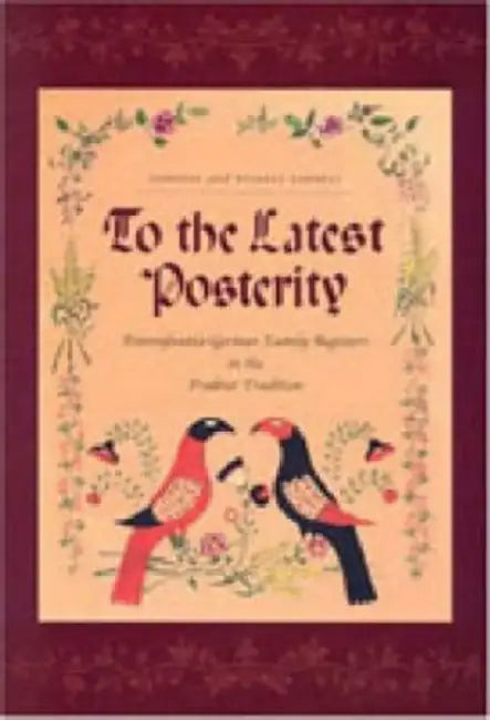To the Latest Posterity: Pennsylvania-German Family Registers in the Fraktur Tradition by Corinne Earnest, Russell Earnest