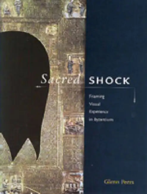 Sacred Shock: Framing Visual Experience in Byzantium by Glenn Peers