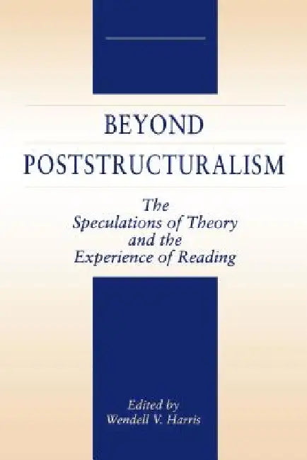 Beyond Poststructuralism: The Speculations of Theory and the Experience of Reading by Wendell Harris