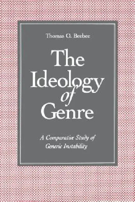 The Ideology of Genre: A Comparative Study of Generic Instability by Thomas O. Beebee