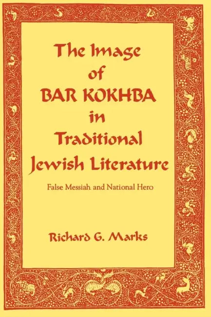 The Image of Bar Kokhba in Traditional Jewish Literature: False Messiah and National Hero by Richard G. Marks