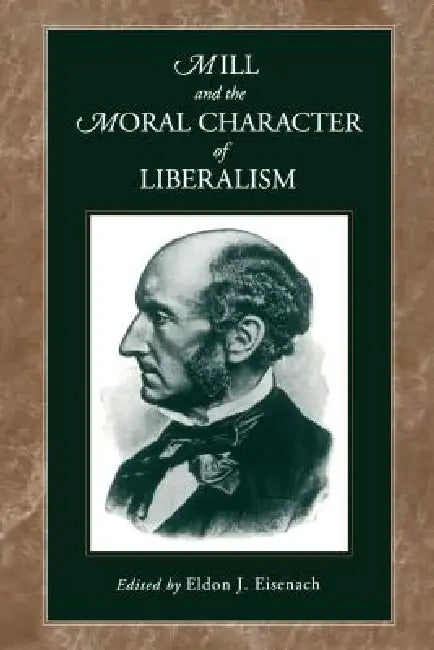 Mill and the Moral Character of Liberalism by Eldon J. Eisenach