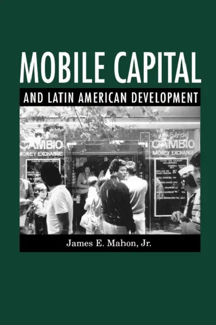 Mobile Capital and Latin American Development by James E. Mahon Jr