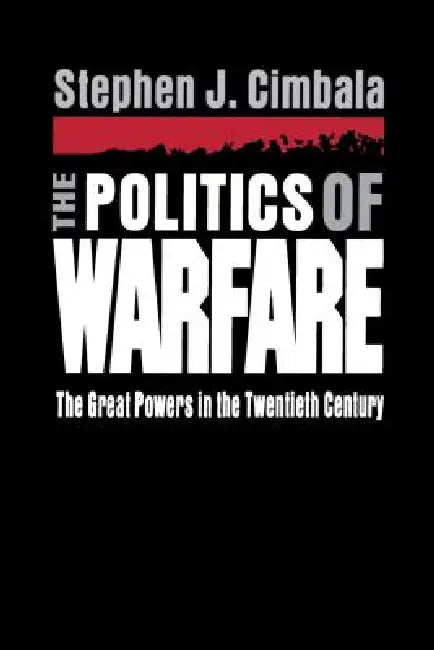 The Politics of Warfare: The Great Powers in the Twentieth Century by Stephen Cimbala