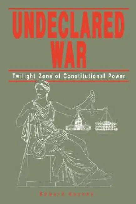 Undeclared War: Twilight Zone of Constitutional Power by Edward Keynes