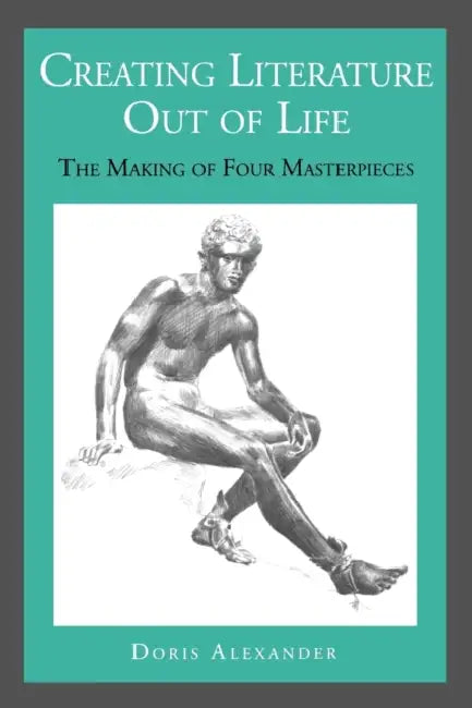 Creating Literature Out of Life: The Making of Four Masterpieces by Doris Alexander