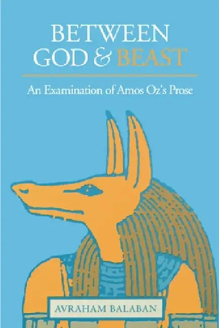 Between God and Beast: An Examination of Amos Oz's Prose by Avraham Balaban