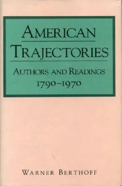 American Trajectories: Authors and Readings, 1790-1970 by Warner Berthoff