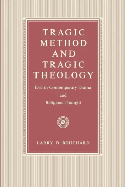 Tragic Method and Tragic Theology: Evil in Contemporary Drama and Religious Thought by Larry D. Bouchard