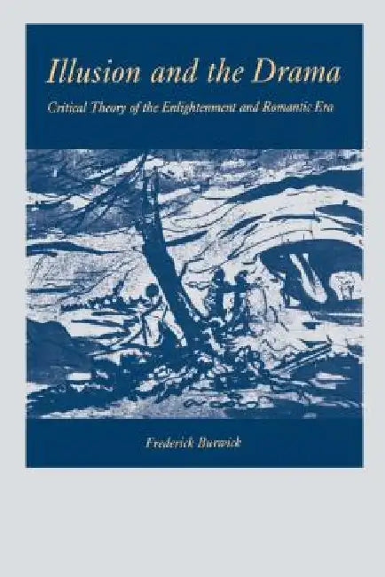 Illusion and the Drama: Critical Theory of the Enlightenment and Romantic Era by Frederick Burwick