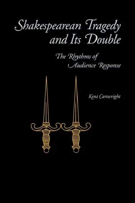 Shakespearean Tragedy and Its Double: The Rhythms of Audience Response by Kent Cartwright