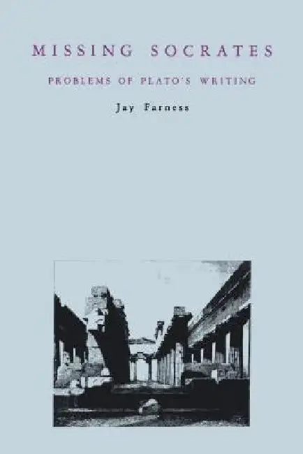 Missing Socrates: Problems of Plato's Writing by Jay Farness