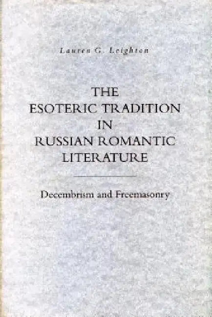 The Esoteric Tradition in Russian Romantic Literature: Decembrism and Freemasonry by Lauren G. Leighton