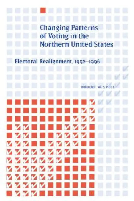 Changing Patterns of Voting in the Northern United States: Electoral Realignment, 1952-1996 by Robert W. Speel