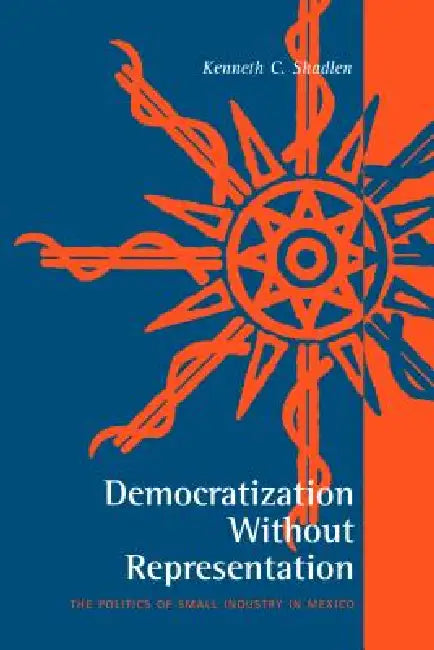 Democratization Without Representation: The Politics of Small Industry in Mexico by Kenneth C. Shadlen