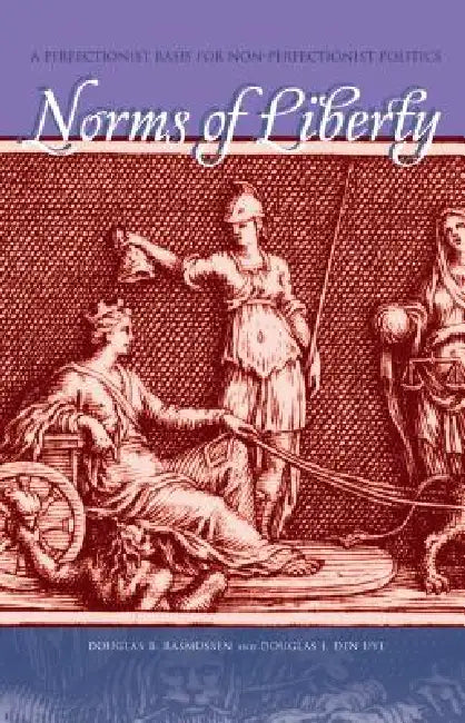 Norms of Liberty: A Perfectionist Basis for Non-Perfectionist Politics by Douglas B. Rasmussen, Douglas J. Den Uyl