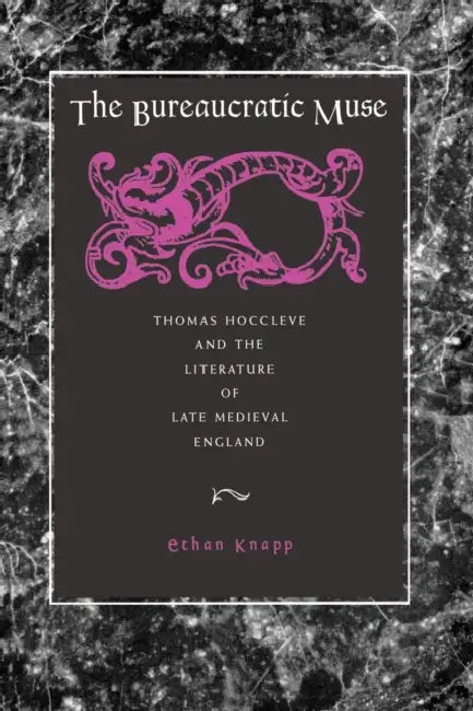 The Bureaucratic Muse: Thomas Hoccleve and the Literature of Late Medieval England by Ethan Knapp