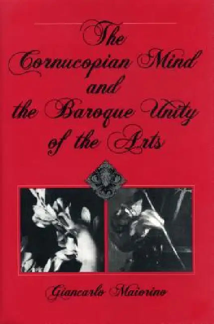 The Cornucopian Mind and the Baroque Unity of the Arts by Giancarlo Maiorino