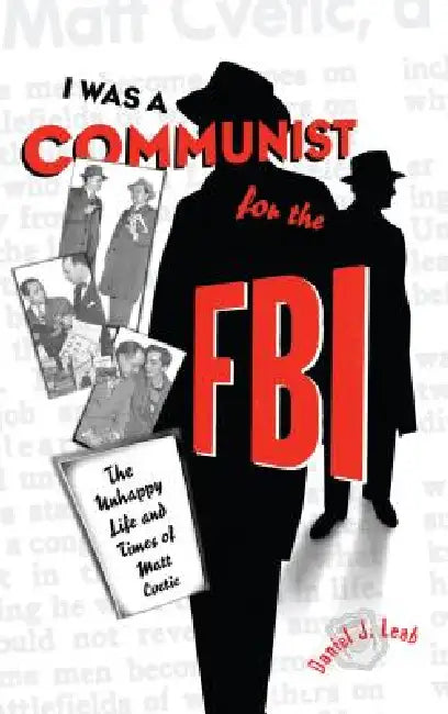 "I Was a Communist for the FBI": The Unhappy Life and Times of Matt Cvetic by Daniel J. Leab