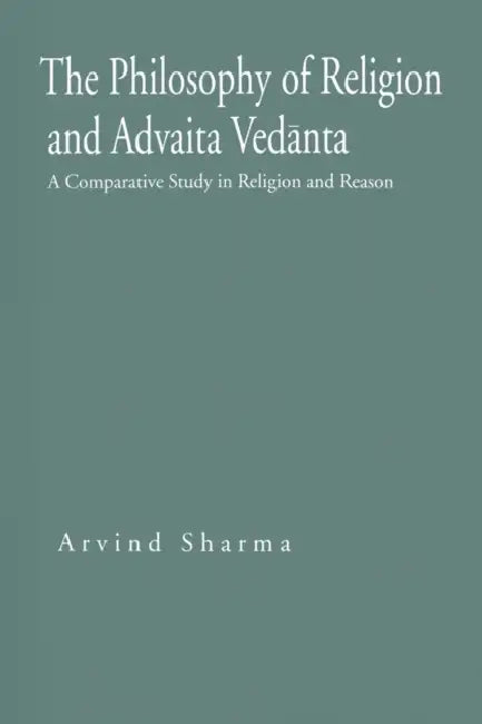 The Philosophy of Religion and Advaita Vedānta: A Comparative Study in Religion and Reason by Arvind Sharma