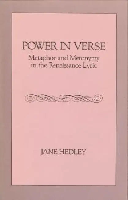 Power in Verse: Metaphor and Metonymy in the Renaissance Lyric by Jane Hedley