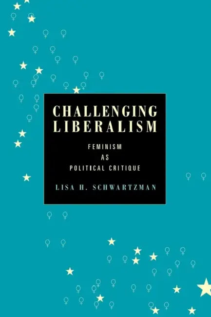 Challenging Liberalism: Feminism as Political Critique by Lisa H. Schwartzman