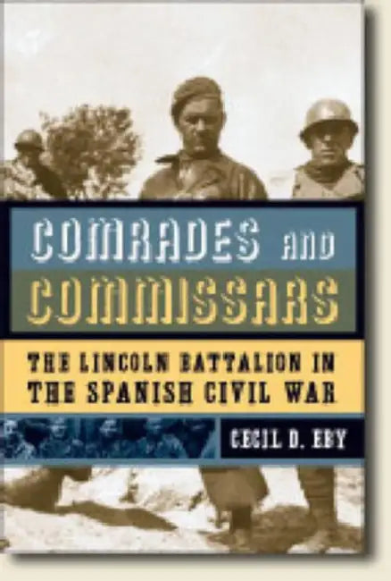 Comrades and Commissars: The Lincoln Battalion in the Spanish Civil War by Cecil D. Eby