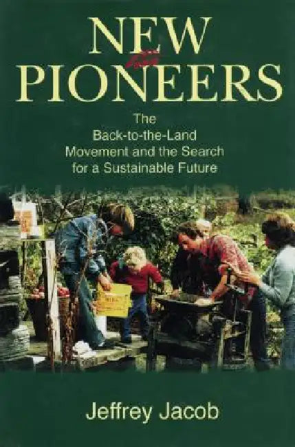 New Pioneers: The Back-to-the-Land Movement and the Search for a Sustainable Future by Jeffrey Carl Jacob