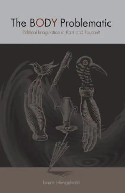 The Body Problematic: Political Imagination in Kant and Foucault by Laura Hengehold