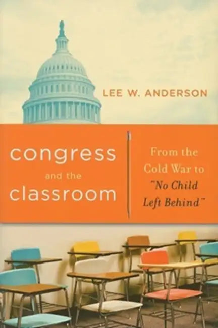 Congress and the Classroom: From the Cold War to "No Child Left Behind" by Lee W. Anderson