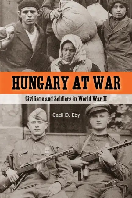 Hungary at War: Civilians and Soldiers in World War II by Cecil D. Eby
