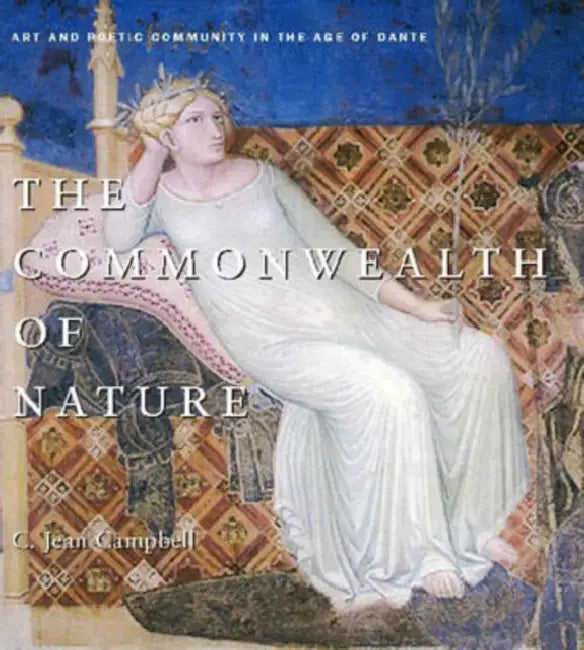 The Commonwealth of Nature Hb: Art and Poetic Community in the Age of Dante by C. Jean Campbell