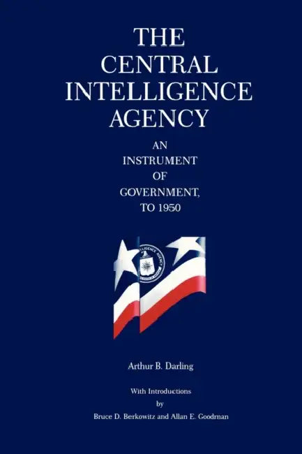 The Central Intelligence Agency: An Instrument of Government, to 1950 by Arthur B. Darling, Bruce D. Berkowitz, Bruce D. Berkowitz