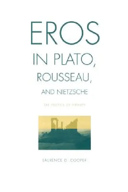 Eros in Plato, Rousseau, and Nietzsche: The Politics of Infinity by Laurence D. Cooper