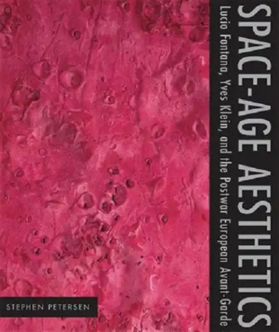 Space-Age Aesthetics: Lucio Fontana, Yves Klein, and the Postwar European Avant-Garde by Stephen Petersen
