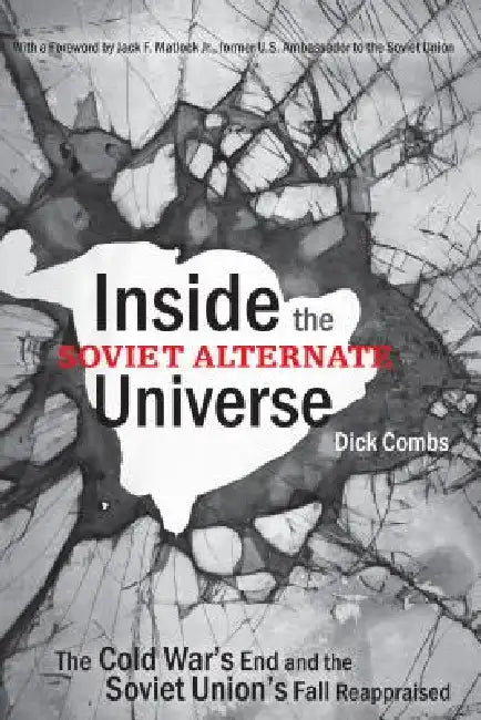 Inside the Soviet Alternate Universe: The Cold War's End and the Soviet Union's Fall Reappraised by Dick Combs, Jr. Matlock Jack F.