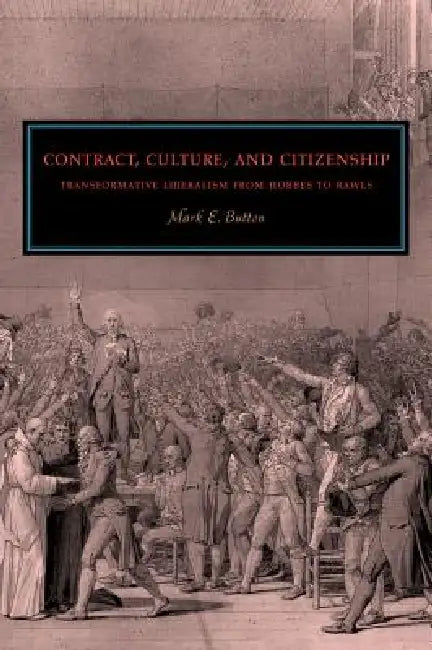 Contract, Culture, and Citizenship: Transformative Liberalism from Hobbes to Rawls by Mark E. Button