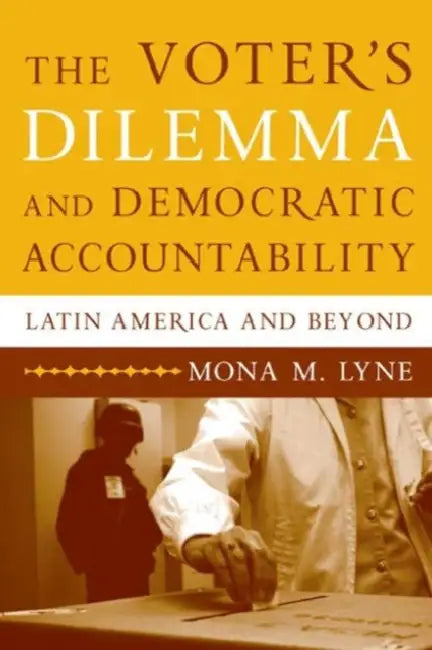 The Voter's Dilemma and Democratic Accountability: Latin America and Beyond by Mona M. Lyne