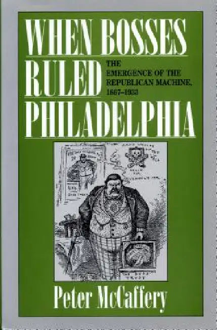 When Bosses Ruled Philadelphia: The Emergence of the Republican Machine, 1867-1933 by Peter McCaffery