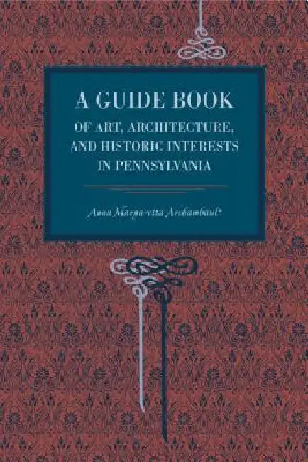 A Guide Book of Art, Architecture, and Historic Interests in Pennsylvania by Anna Margaretta Archambault