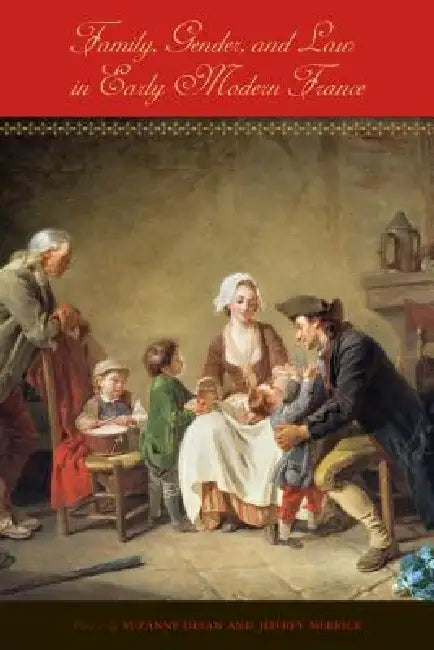 Family, Gender, and Law in Early Modern France by Suzanne Desan, Jeffrey Merrick